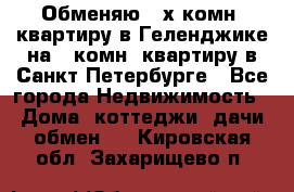 Обменяю 2-х комн. квартиру в Геленджике на 1-комн. квартиру в Санкт-Петербурге - Все города Недвижимость » Дома, коттеджи, дачи обмен   . Кировская обл.,Захарищево п.